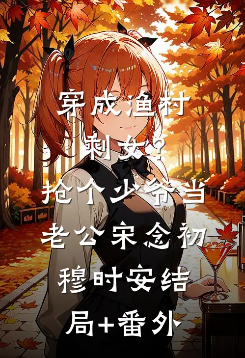 穿成渔村剩女？抢个少爷当老公宋念初穆时安结局+番外