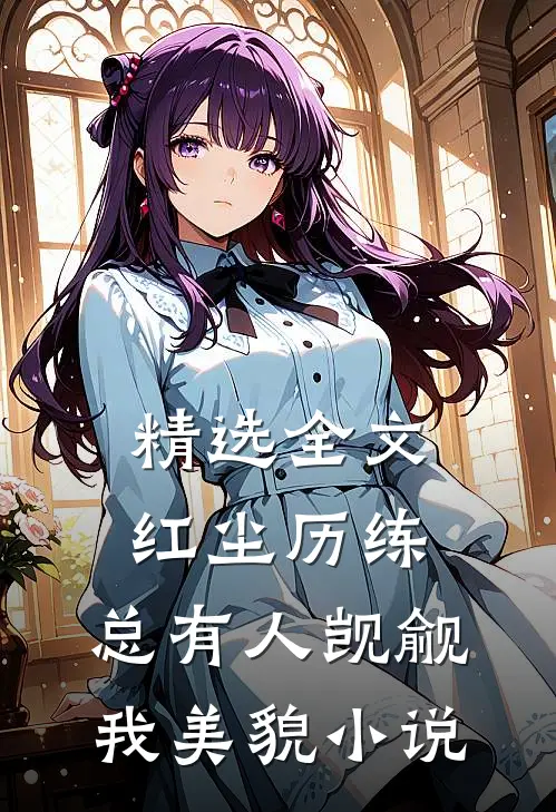 精选全文红尘历练:总有人觊觎我美貌小说
