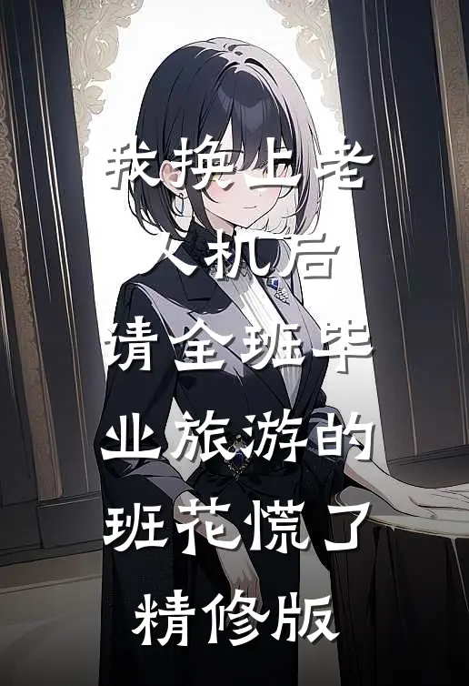 我换上老人机后，请全班毕业旅游的班花慌了精修版