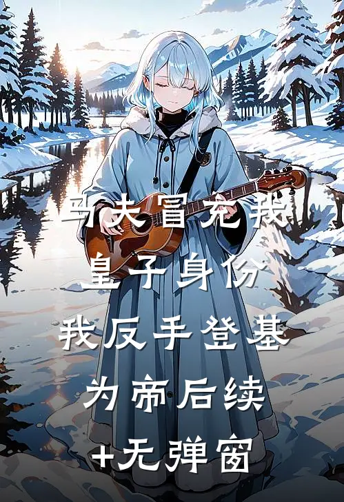 马夫冒充我皇子身份，我反手登基为帝后续+无弹窗