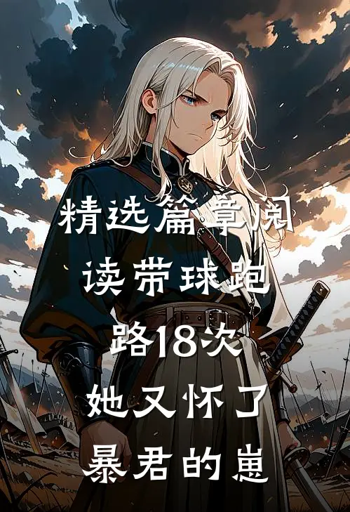 精选篇章阅读带球跑路18次，她又怀了暴君的崽
