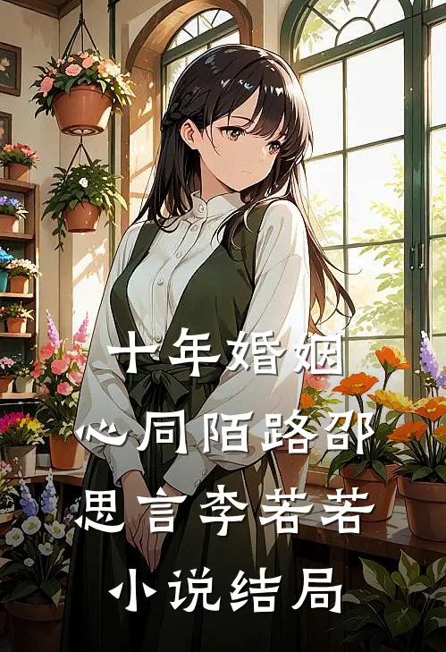 十年婚姻，心同陌路邵思言李若若小说结局