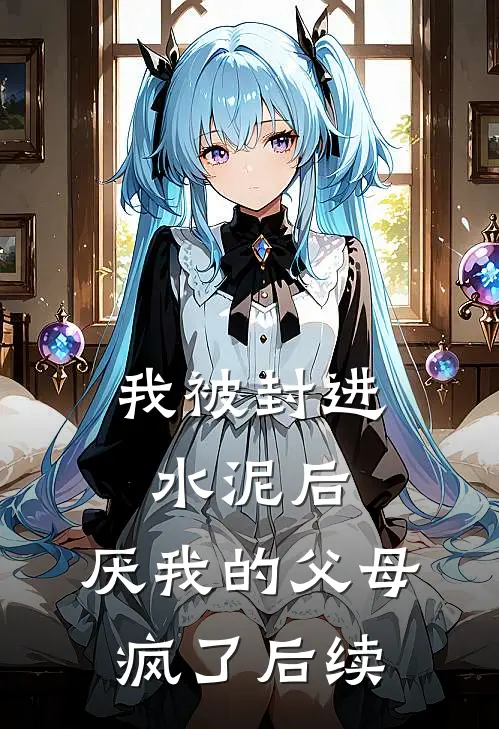 我被封进水泥后，厌我的父母疯了后续