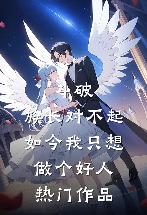 斗破：族长对不起，如今我只想做个好人热门作品