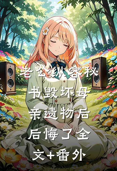 老公纵容秘书毁坏母亲遗物后后悔了全文+番外