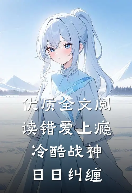 优质全文阅读错爱上瘾，冷酷战神日日纠缠