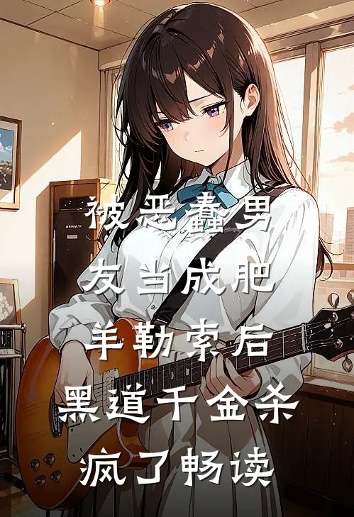 被恶蠢男友当成肥羊勒索后，黑道千金杀疯了畅读