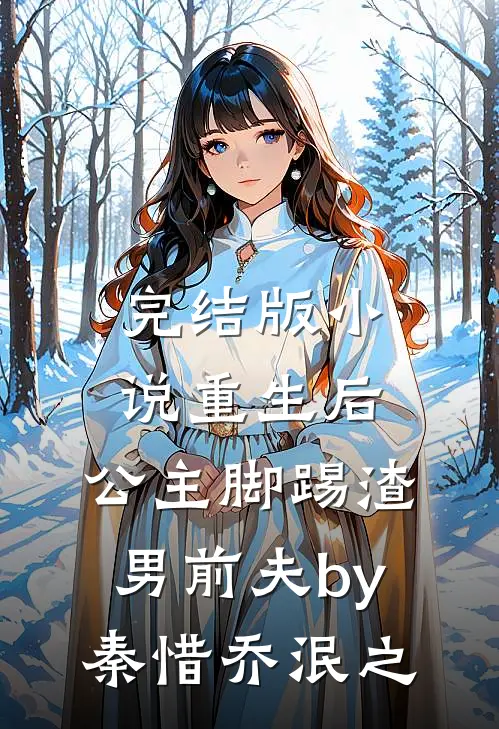 完结版小说重生后，公主脚踢渣男前夫by秦惜乔泯之