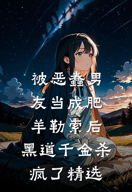 被恶蠢男友当成肥羊勒索后，黑道千金杀疯了精选