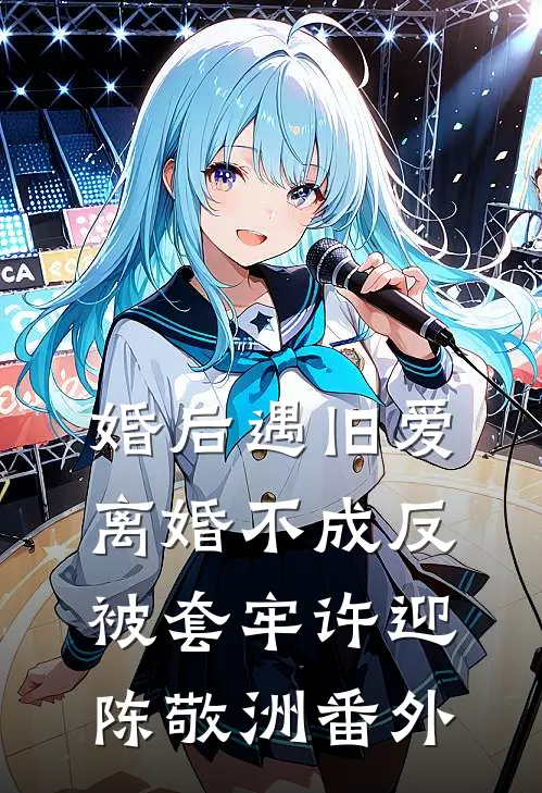 婚后遇旧爱，离婚不成反被套牢许迎陈敬洲 番外