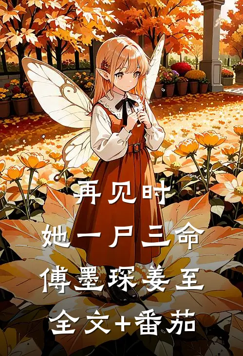 再见时，她一尸三命傅墨琛姜至全文+番茄