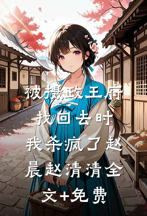 被摄政王府找回去时，我杀疯了赵晨赵清清全文+免费