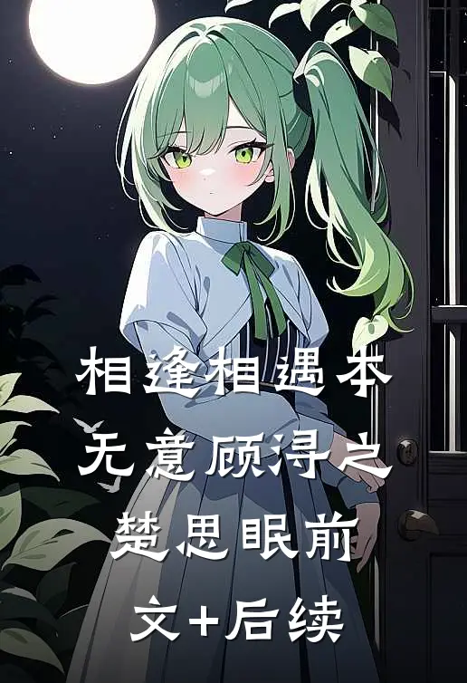 相逢相遇本无意顾浔之楚思眠前文+后续