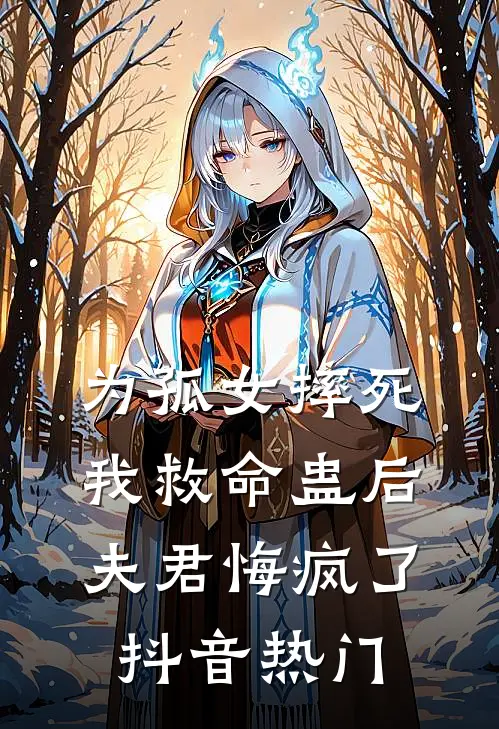 为孤女摔死我救命蛊后，夫君悔疯了抖音热门