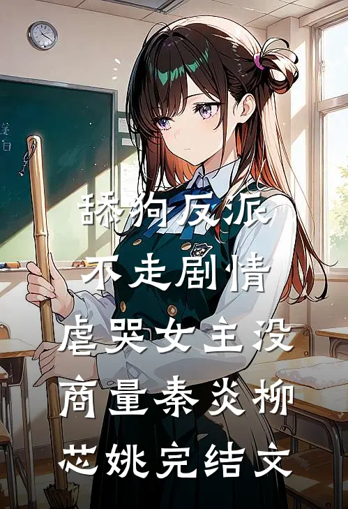 舔狗反派不走剧情，虐哭女主没商量秦炎柳芯姚完结文