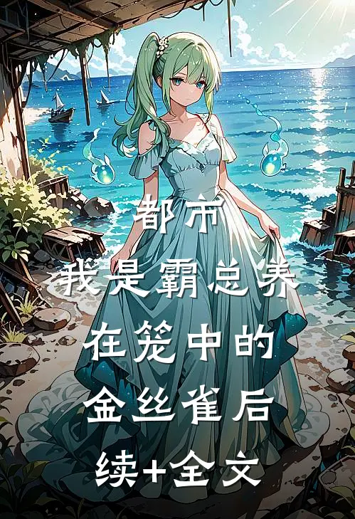 都市：我是霸总养在笼中的金丝雀后续+全文
