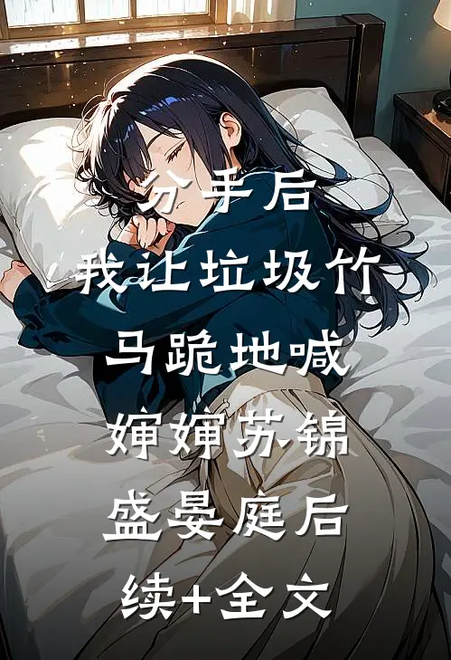 分手后，我让垃圾竹马跪地喊婶婶苏锦盛晏庭后续+全文