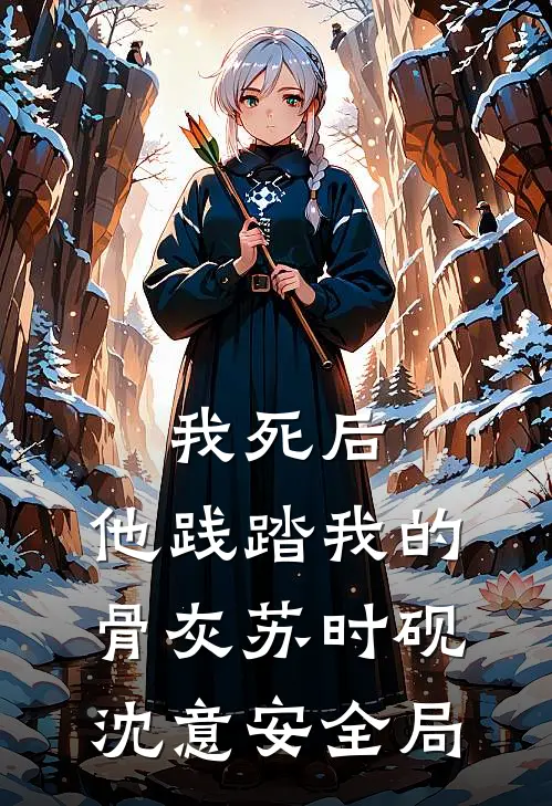 我死后，他践踏我的骨灰苏时砚沈意安全局