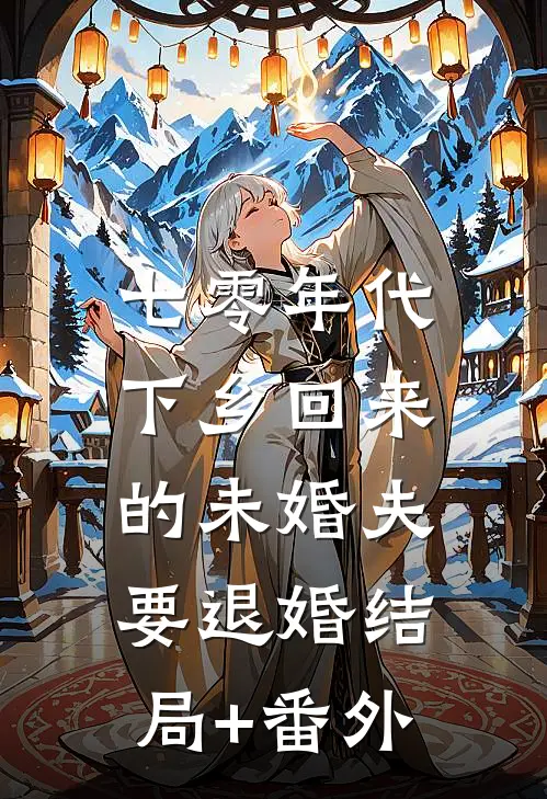 七零年代，下乡回来的未婚夫要退婚结局+番外
