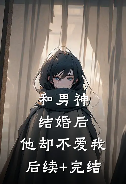 和男神结婚后，他却不爱我后续+完结