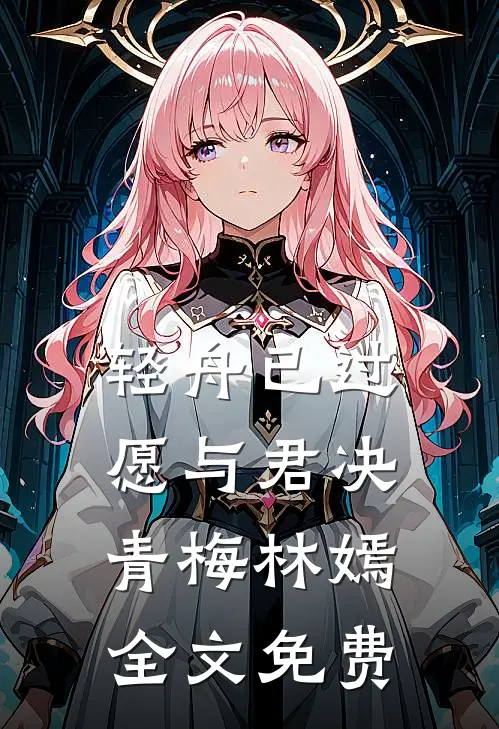 轻舟已过，愿与君决青梅林嫣全文免费