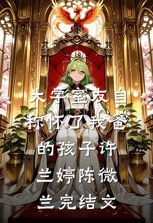 大学室友自称怀了我爸的孩子许兰婷陈微兰完结文