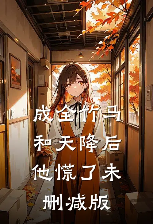 成全竹马和天降后，他慌了未删减版