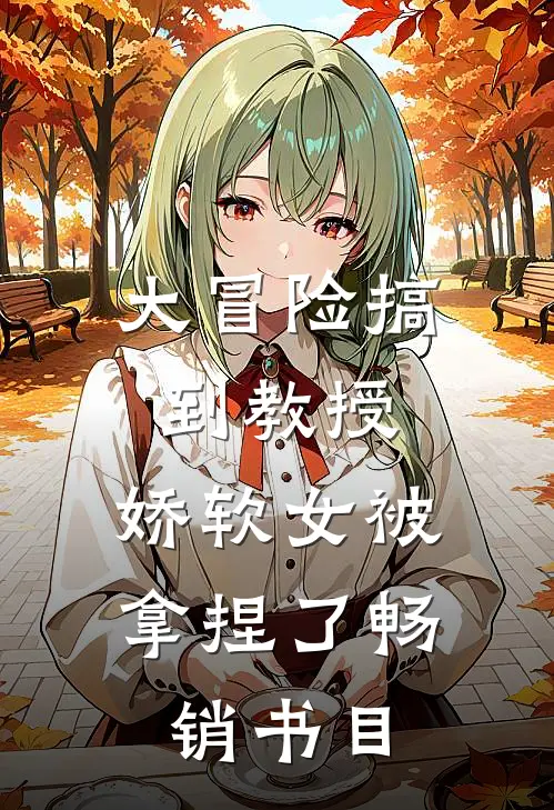 大冒险搞到教授，娇软女被拿捏了畅销书目
