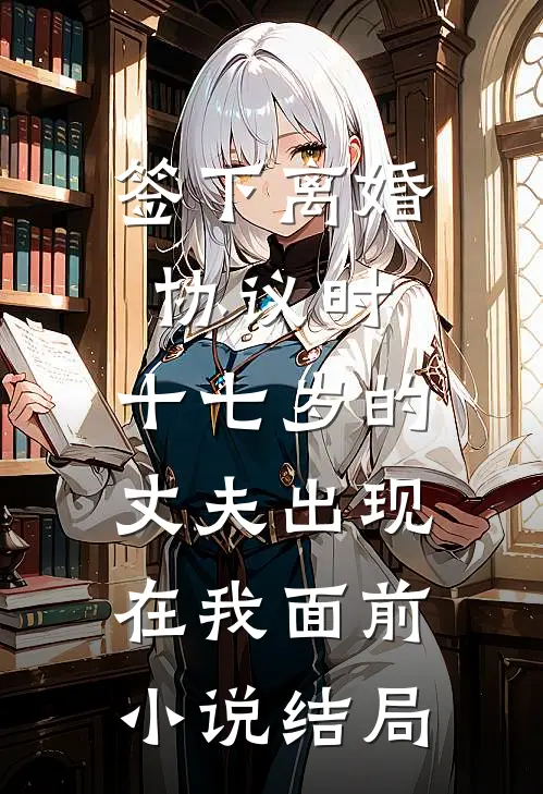 签下离婚协议时，十七岁的丈夫出现在我面前小说结局