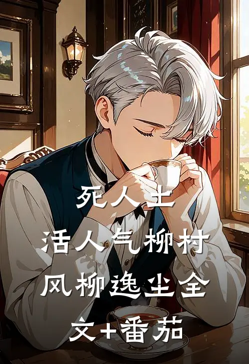 死人土，活人气柳村风柳逸尘全文+番茄