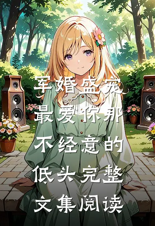 军婚盛宠：最爱你那不经意的低头完整文集阅读