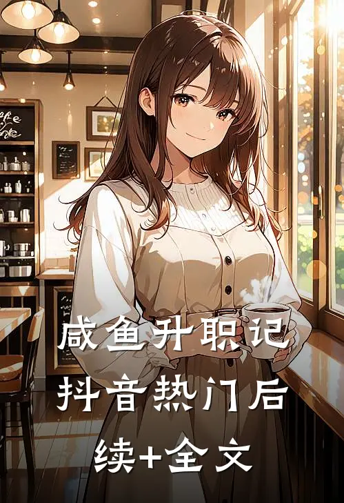 咸鱼升职记抖音热门后续+全文