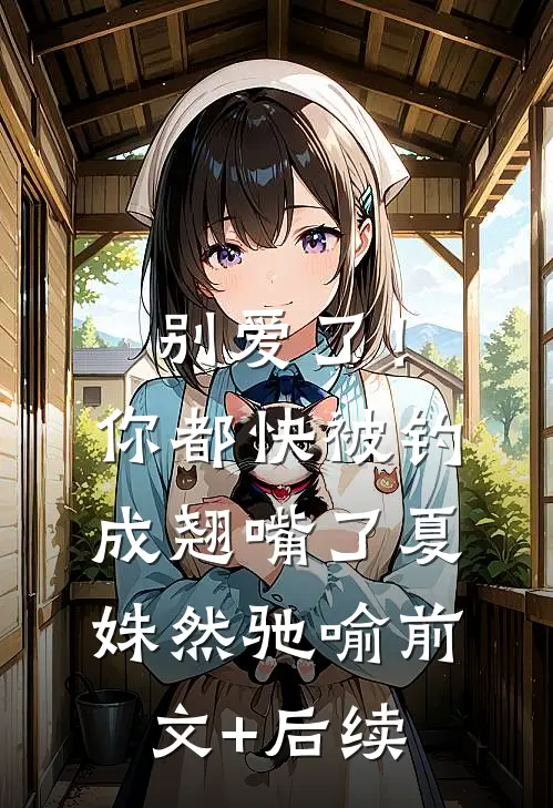 别爱了！你都快被钓成翘嘴了夏姝然驰喻前文+后续