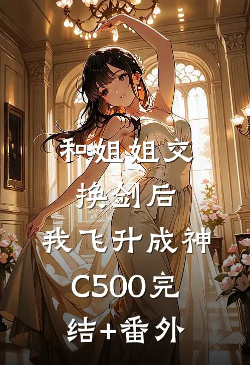 和姐姐交换剑后，我飞升成神C500完结+番外