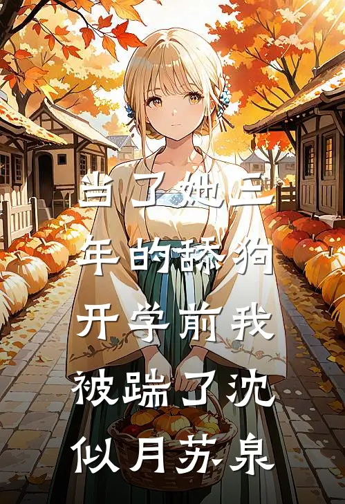 当了她三年的舔狗，开学前我被踹了沈似月苏泉