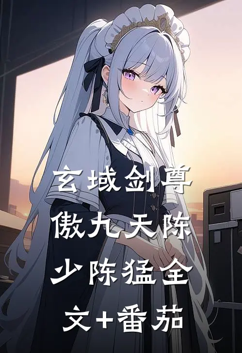 玄域剑尊傲九天陈少陈猛全文+番茄