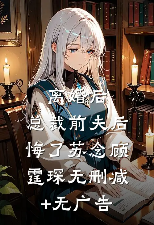 离婚后，总裁前夫后悔了苏念顾霆琛无删减+无广告