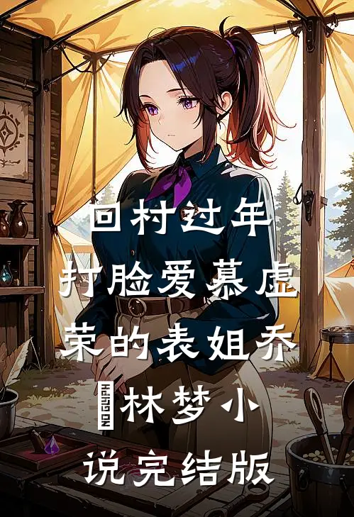 回村过年，打脸爱慕虚荣的表姐乔玥林梦小说完结版