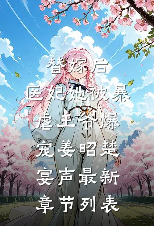 替嫁后，医妃她被暴虐王爷爆宠姜昭楚宴声最新章节列表