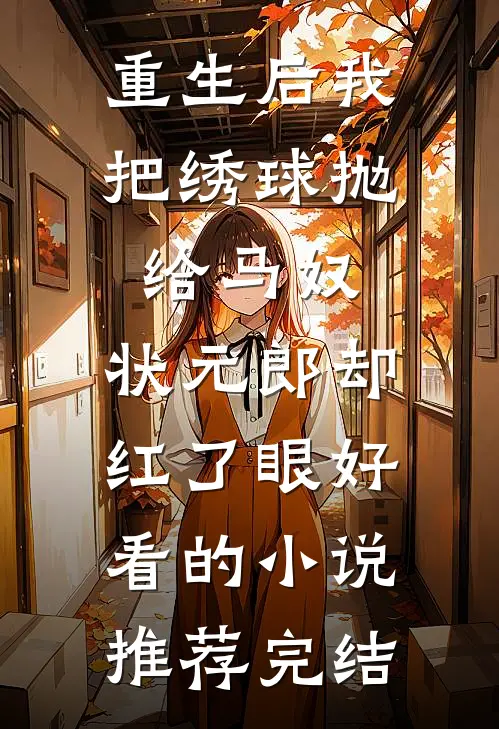 重生后我把绣球抛给马奴，状元郎却红了眼好看的小说推荐完结