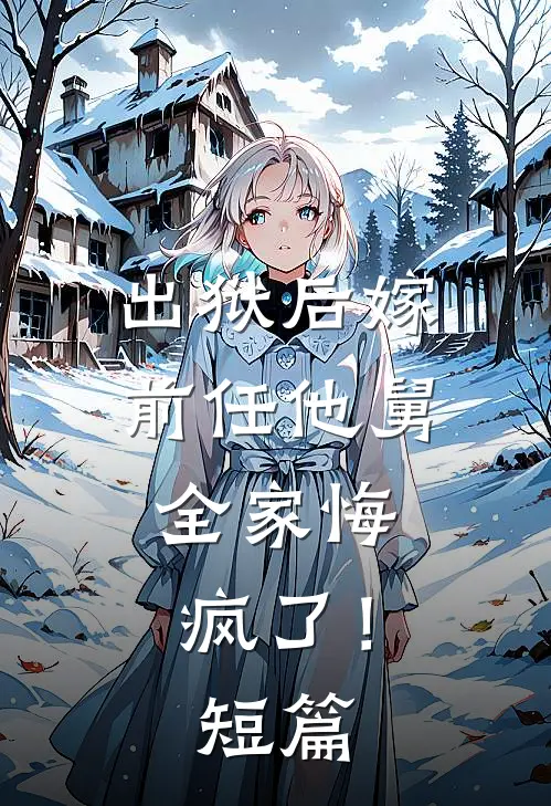 出狱后嫁前任他舅，全家悔疯了！短篇