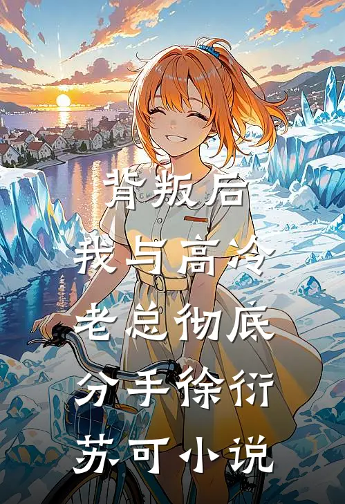 背叛后，我与高冷老总彻底分手徐衍苏可小说