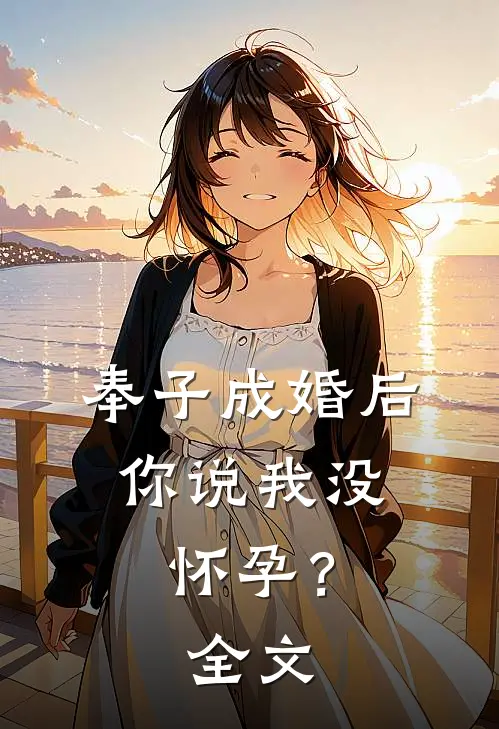 奉子成婚后，你说我没怀孕？全文