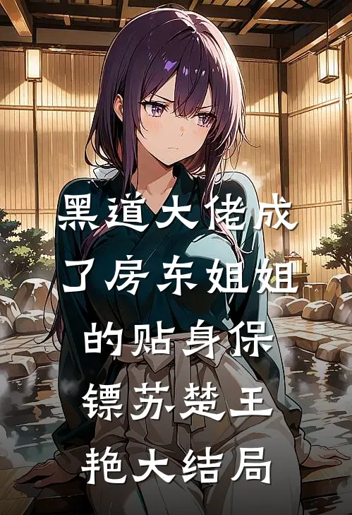 黑道大佬成了房东姐姐的贴身保镖苏楚王艳大结局