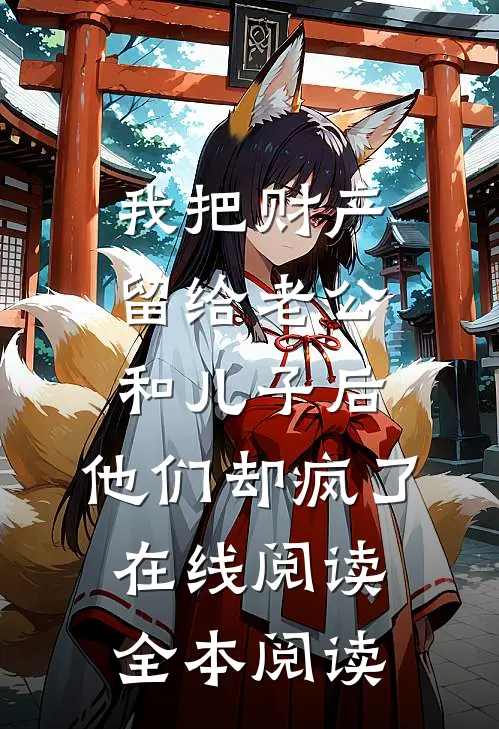 我把财产留给老公和儿子后，他们却疯了在线阅读全本阅读
