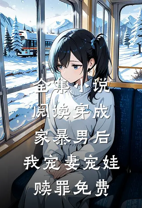全集小说阅读穿成家暴男后,我宠妻宠娃赎罪免费