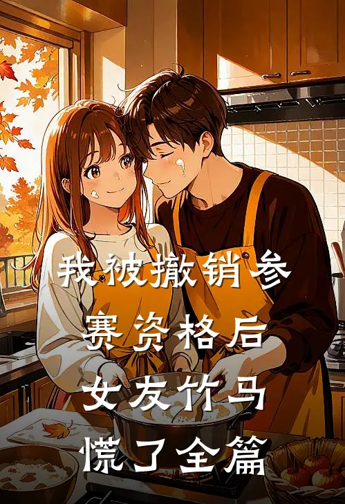 我被撤销参赛资格后，女友竹马慌了全篇