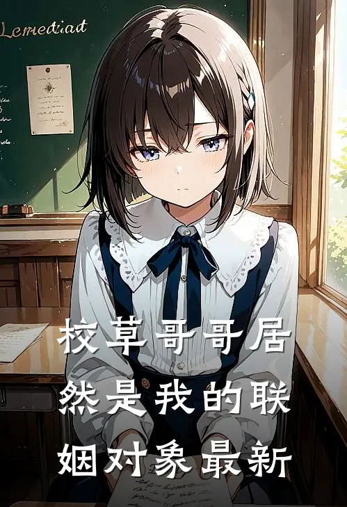 校草哥哥居然是我的联姻对象最新