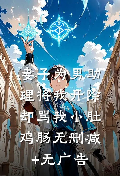 妻子为男助理将我开除，却骂我小肚鸡肠无删减+无广告