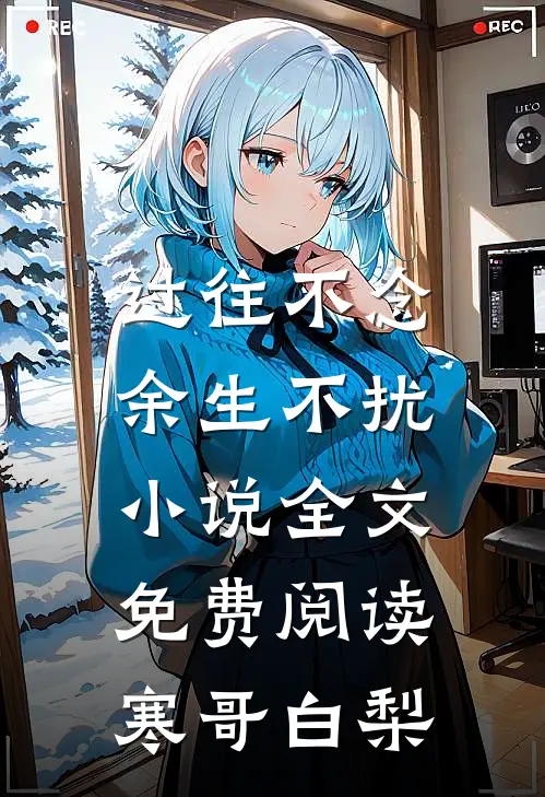 过往不念，余生不扰小说全文免费阅读寒哥白梨